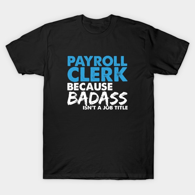 Payroll clerk because badass isn't a job title. Suitable presents for him and her T-Shirt by SerenityByAlex